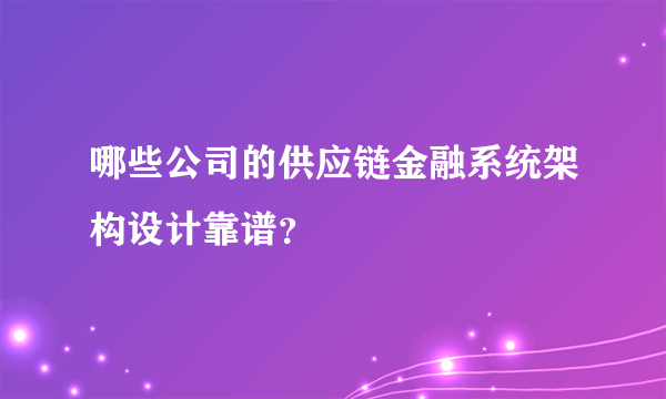哪些公司的供应链金融系统架构设计靠谱？