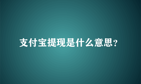 支付宝提现是什么意思？