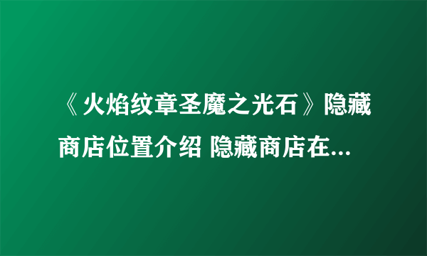 《火焰纹章圣魔之光石》隐藏商店位置介绍 隐藏商店在什么位置