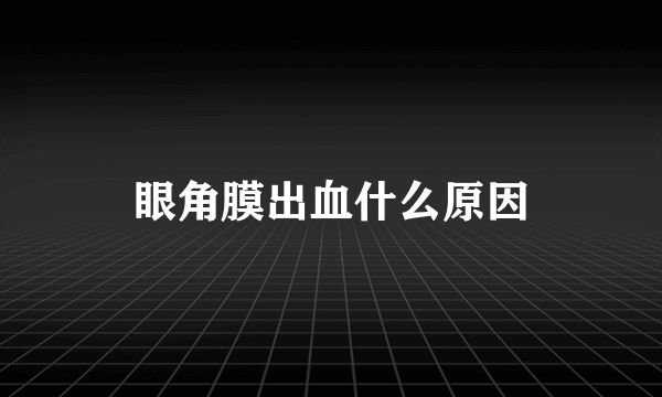 眼角膜出血什么原因