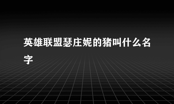 英雄联盟瑟庄妮的猪叫什么名字