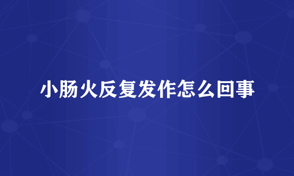 小肠火反复发作怎么回事