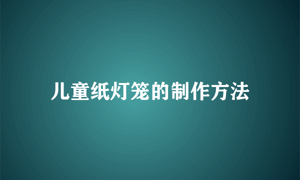 儿童纸灯笼的制作方法