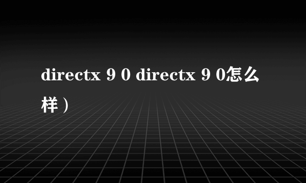 directx 9 0 directx 9 0怎么样）