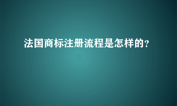 法国商标注册流程是怎样的？