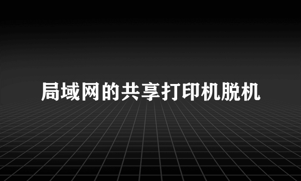 局域网的共享打印机脱机