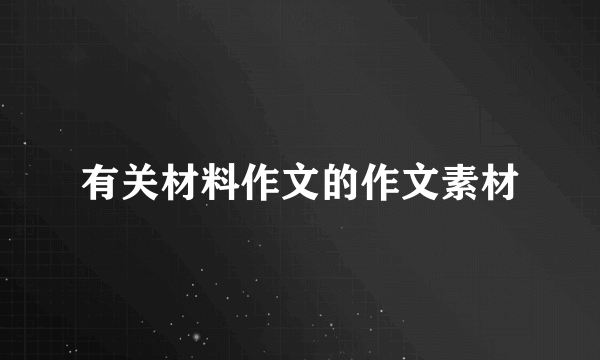 有关材料作文的作文素材