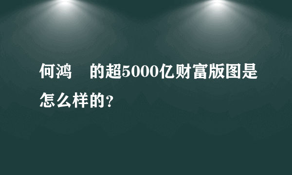 何鸿燊的超5000亿财富版图是怎么样的？