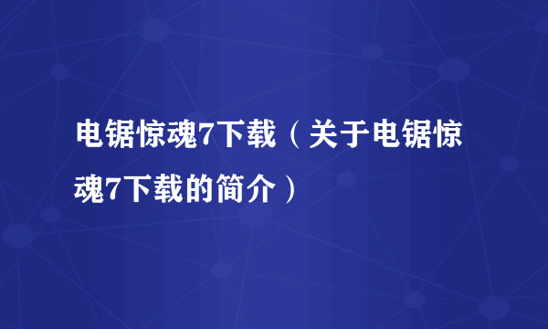 电锯惊魂7下载（关于电锯惊魂7下载的简介）