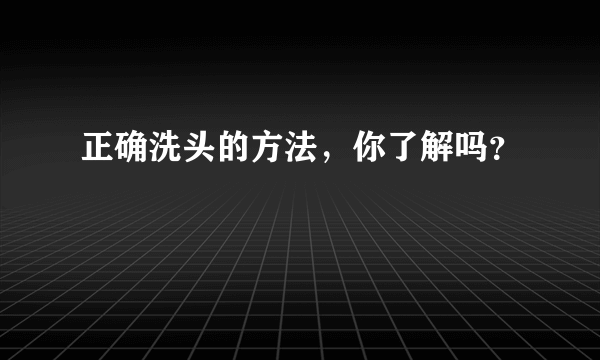 正确洗头的方法，你了解吗？