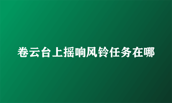 卷云台上摇响风铃任务在哪