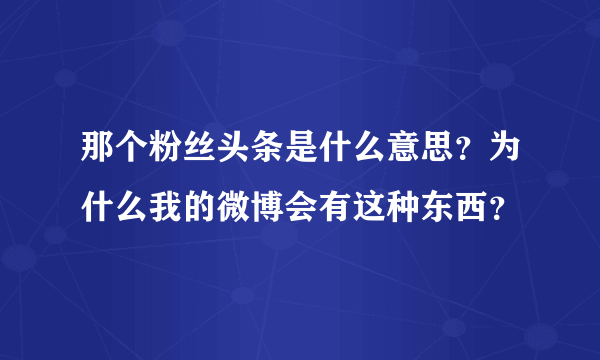 那个粉丝头条是什么意思？为什么我的微博会有这种东西？