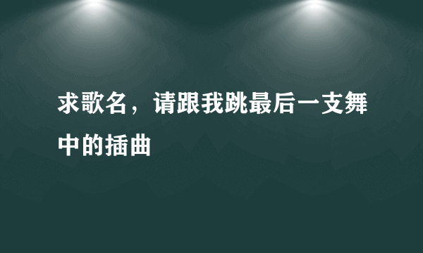 求歌名，请跟我跳最后一支舞中的插曲