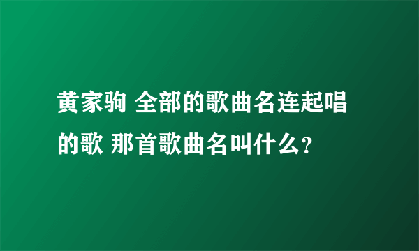 黄家驹 全部的歌曲名连起唱的歌 那首歌曲名叫什么？