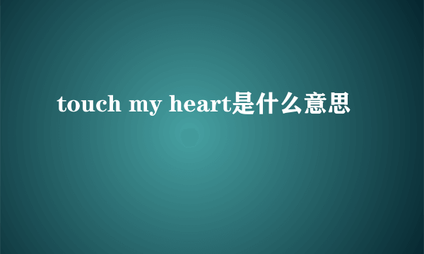 touch my heart是什么意思