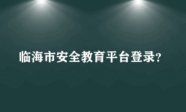 临海市安全教育平台登录？