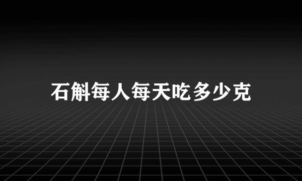 石斛每人每天吃多少克
