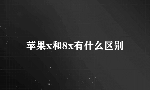 苹果x和8x有什么区别