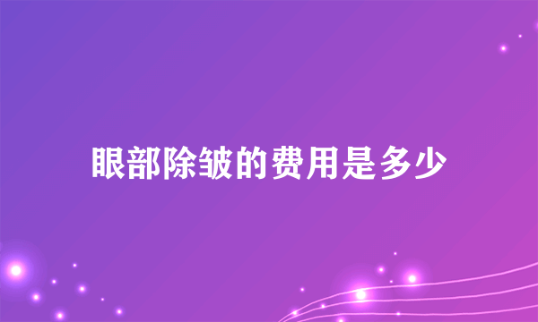 眼部除皱的费用是多少
