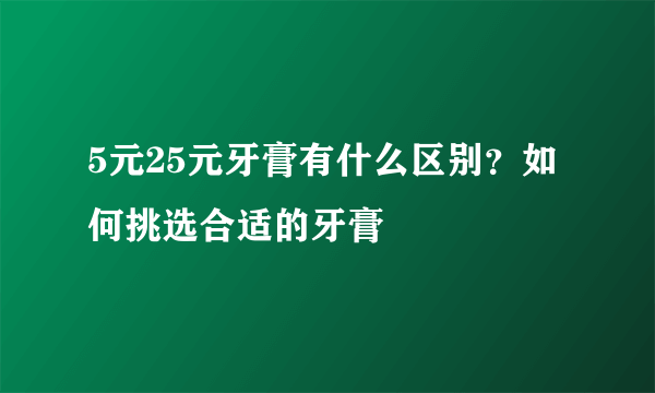 5元25元牙膏有什么区别？如何挑选合适的牙膏