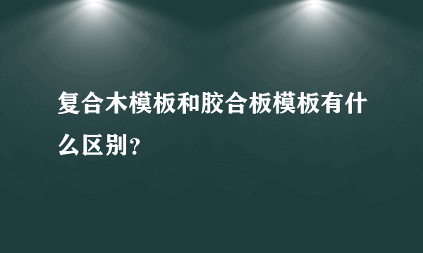 复合木模板和胶合板模板有什么区别？