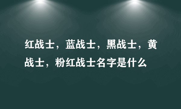 红战士，蓝战士，黑战士，黄战士，粉红战士名字是什么