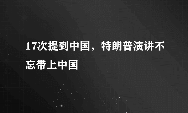 17次提到中国，特朗普演讲不忘带上中国