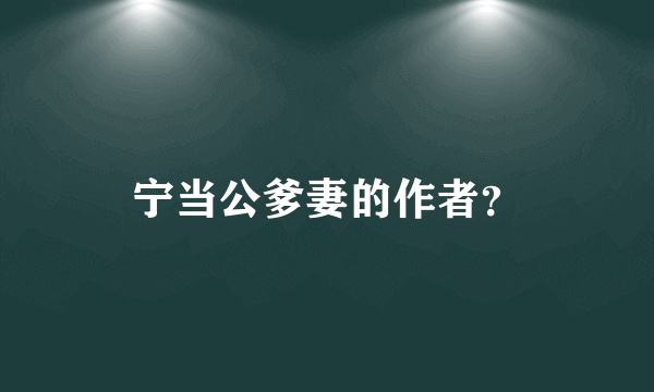 宁当公爹妻的作者？