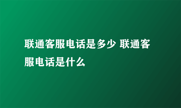 联通客服电话是多少 联通客服电话是什么