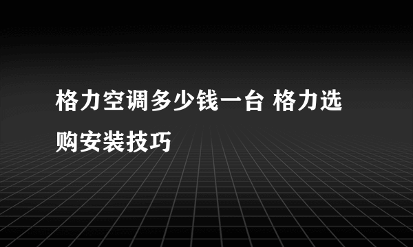 格力空调多少钱一台 格力选购安装技巧