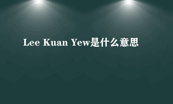 Lee Kuan Yew是什么意思