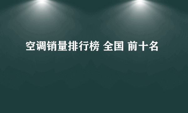 空调销量排行榜 全国 前十名