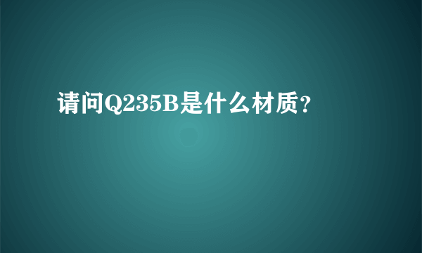 请问Q235B是什么材质？