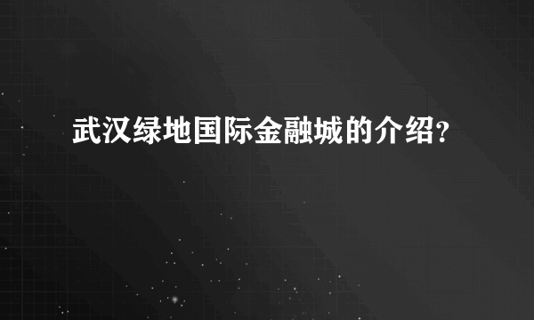 武汉绿地国际金融城的介绍？