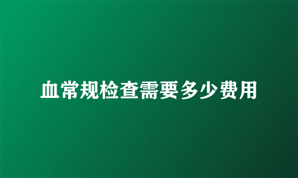 血常规检查需要多少费用