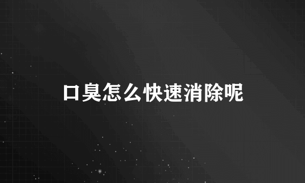 口臭怎么快速消除呢