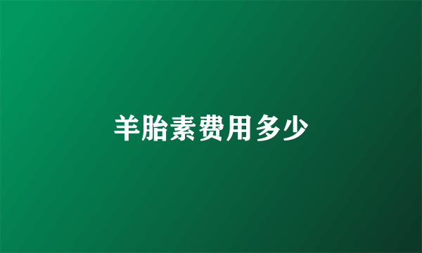 羊胎素费用多少