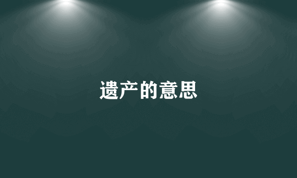 遗产的意思