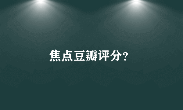 焦点豆瓣评分？