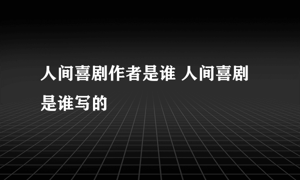 人间喜剧作者是谁 人间喜剧是谁写的