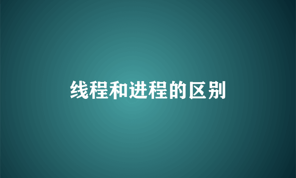 线程和进程的区别