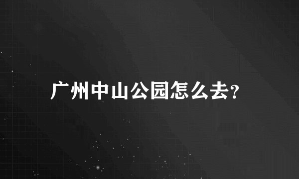 广州中山公园怎么去？