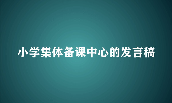 小学集体备课中心的发言稿