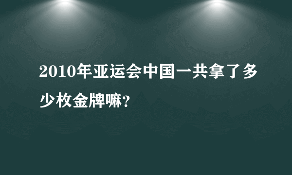 2010年亚运会中国一共拿了多少枚金牌嘛？