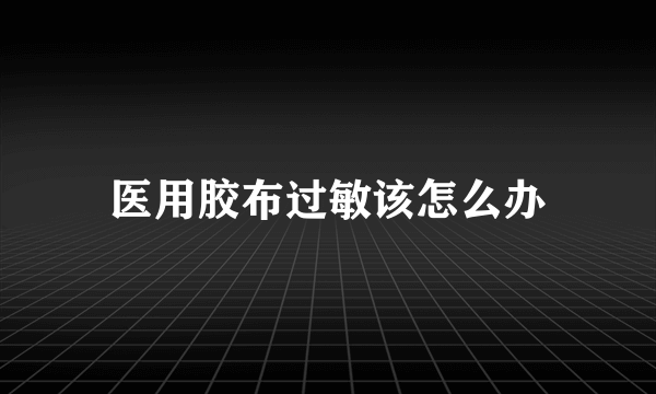 医用胶布过敏该怎么办