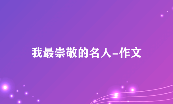 我最崇敬的名人-作文