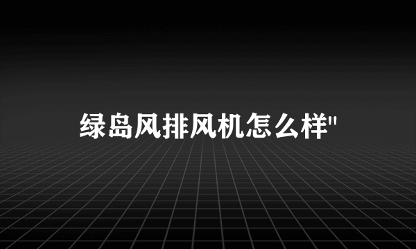 绿岛风排风机怎么样