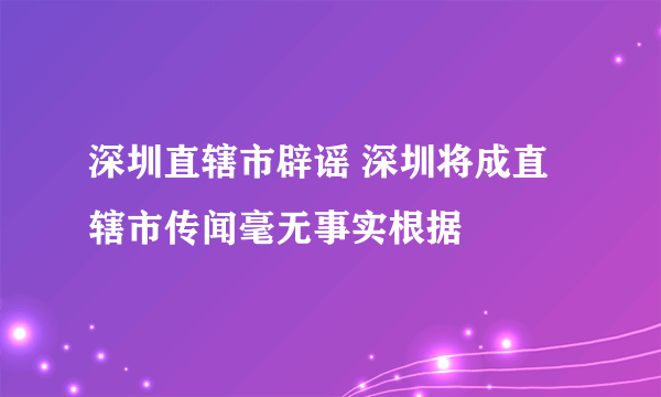 深圳直辖市辟谣 深圳将成直辖市传闻毫无事实根据