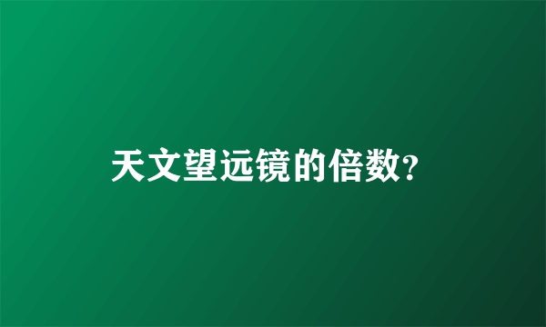 天文望远镜的倍数？
