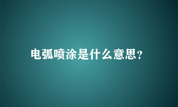 电弧喷涂是什么意思？